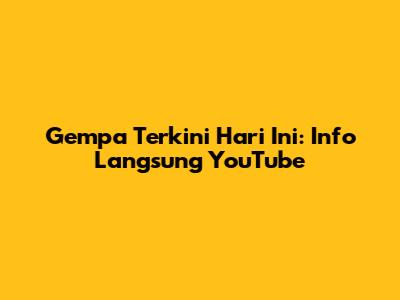 Gempa Terkini Hari Ini: Info Langsung YouTube