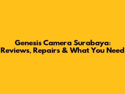 Genesis Camera Surabaya: Reviews, Repairs & What You Need