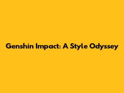 Genshin Impact: A Style Odyssey