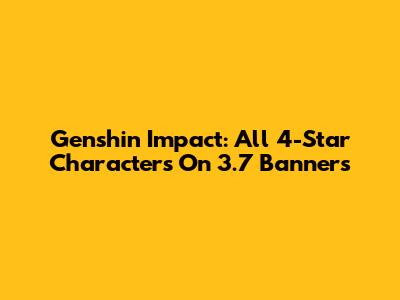 Genshin Impact: All 4-Star Characters On 3.7 Banners