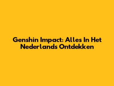 Genshin Impact: Alles In Het Nederlands Ontdekken
