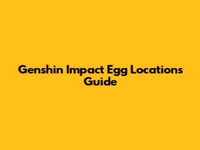 Genshin Impact Egg Locations Guide
