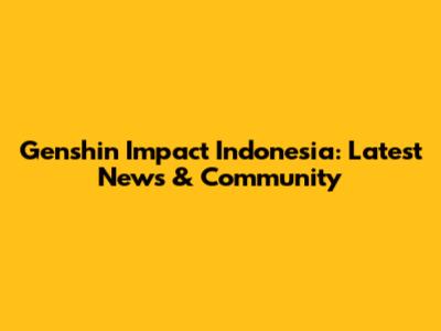 Genshin Impact Indonesia: Latest News & Community