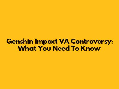 Genshin Impact VA Controversy: What You Need To Know