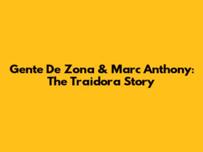 Gente De Zona & Marc Anthony: The Traidora Story