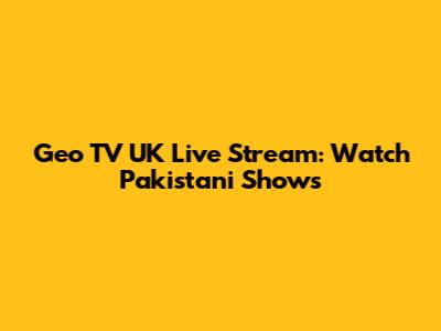 Geo TV UK Live Stream: Watch Pakistani Shows