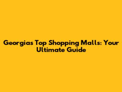 Georgia's Top Shopping Malls: Your Ultimate Guide