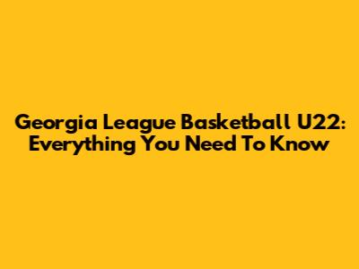 Georgia League Basketball U22: Everything You Need To Know