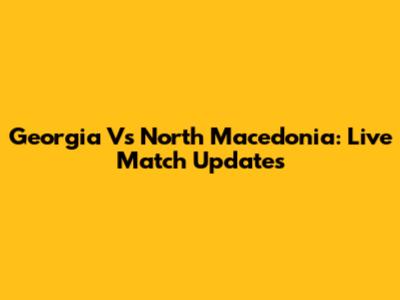 Georgia Vs North Macedonia: Live Match Updates
