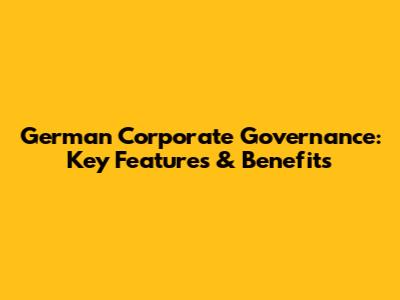 German Corporate Governance: Key Features & Benefits