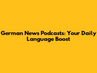 German News Podcasts: Your Daily Language Boost