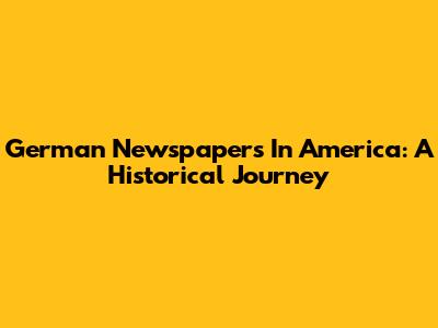 German Newspapers In America: A Historical Journey