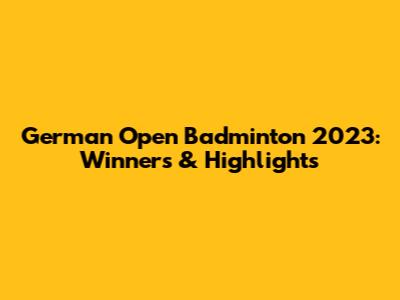 German Open Badminton 2023: Winners & Highlights