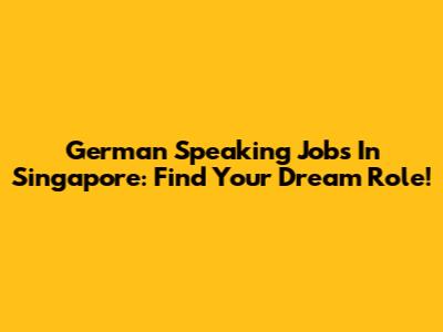 German Speaking Jobs In Singapore: Find Your Dream Role!