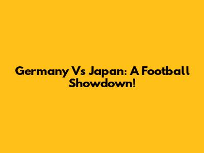 Germany Vs Japan: A Football Showdown!