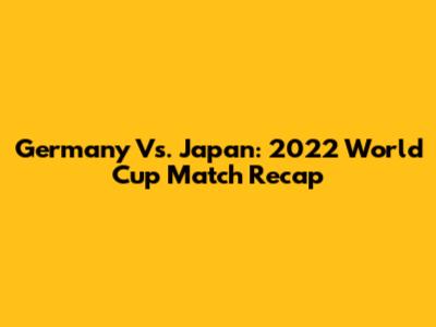 Germany Vs. Japan: 2022 World Cup Match Recap