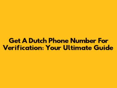 Get A Dutch Phone Number For Verification: Your Ultimate Guide