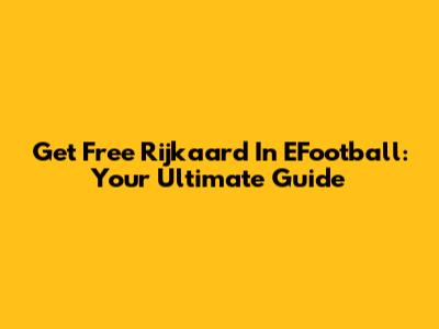 Get Free Rijkaard In EFootball: Your Ultimate Guide