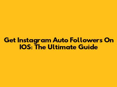 Get Instagram Auto Followers On IOS: The Ultimate Guide