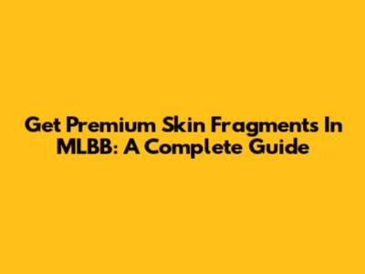 Get Premium Skin Fragments In MLBB: A Complete Guide