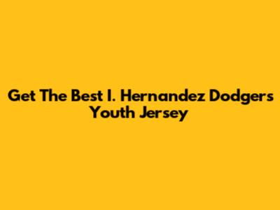 Get The Best I. Hernandez Dodgers Youth Jersey