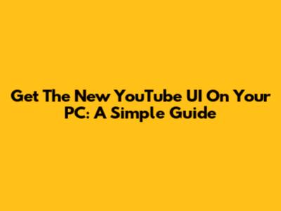 Get The New YouTube UI On Your PC: A Simple Guide