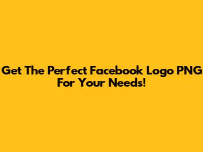 Get The Perfect Facebook Logo PNG For Your Needs!