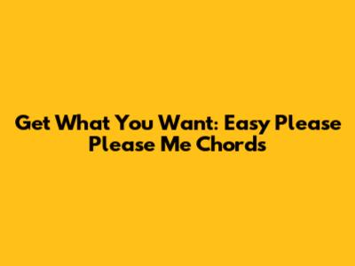 Get What You Want: Easy "Please Please Me" Chords