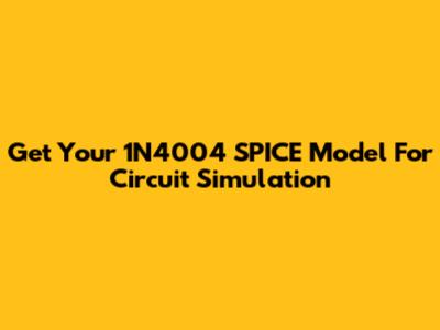Get Your 1N4004 SPICE Model For Circuit Simulation