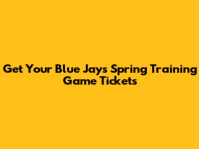 Get Your Blue Jays Spring Training Game Tickets