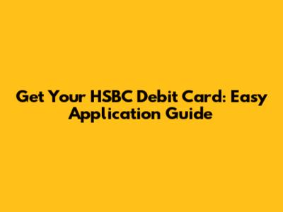 Get Your HSBC Debit Card: Easy Application Guide