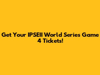 Get Your IPSEII World Series Game 4 Tickets!