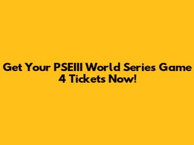Get Your PSEIII World Series Game 4 Tickets Now!