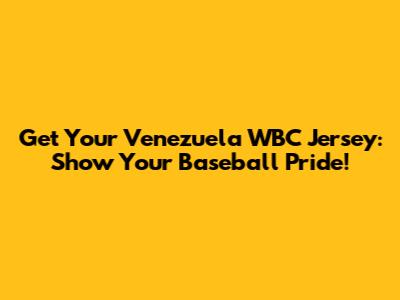 Get Your Venezuela WBC Jersey: Show Your Baseball Pride!