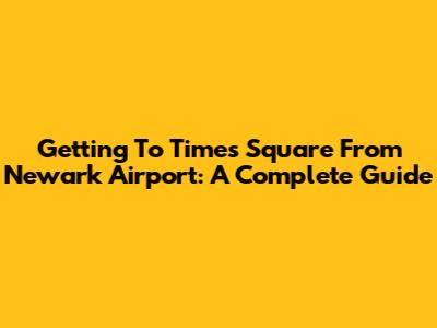 Getting To Times Square From Newark Airport: A Complete Guide