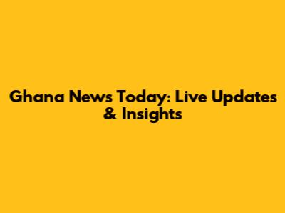 Ghana News Today: Live Updates & Insights