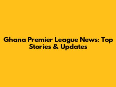 Ghana Premier League News: Top Stories & Updates
