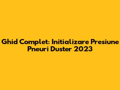 Ghid Complet: Initializare Presiune Pneuri Duster 2023