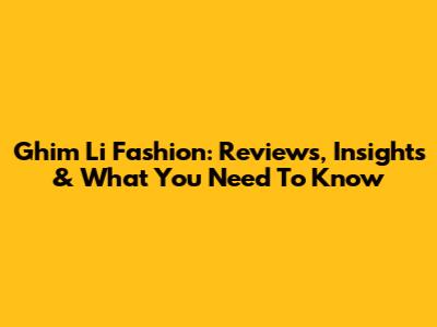 Ghim Li Fashion: Reviews, Insights & What You Need To Know