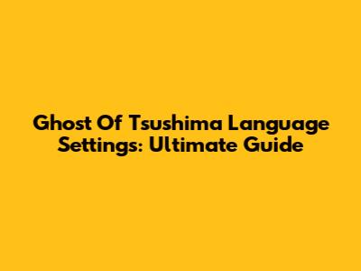 Ghost Of Tsushima Language Settings: Ultimate Guide