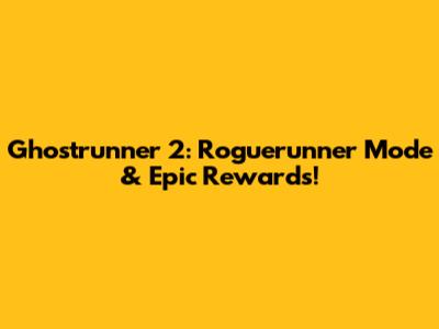 Ghostrunner 2: Roguerunner Mode & Epic Rewards!