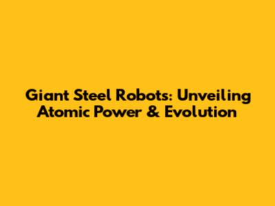 Giant Steel Robots: Unveiling Atomic Power & Evolution