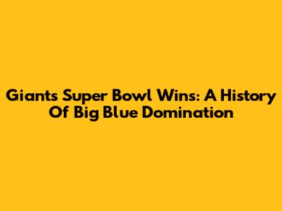 Giants Super Bowl Wins: A History Of Big Blue Domination