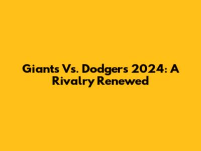 Giants Vs. Dodgers 2024: A Rivalry Renewed