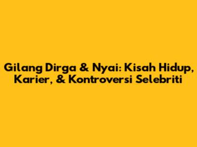 Gilang Dirga & Nyai: Kisah Hidup, Karier, & Kontroversi Selebriti