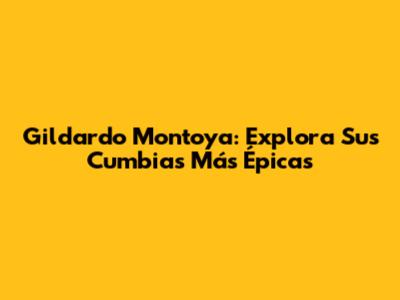 Gildardo Montoya: Explora Sus Cumbias Más Épicas