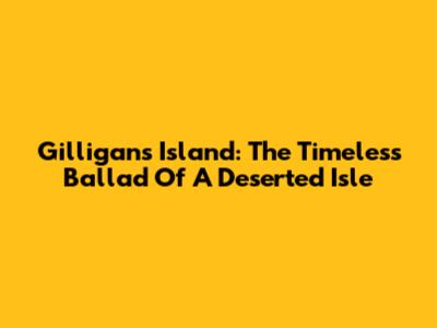 Gilligan's Island: The Timeless Ballad Of A Deserted Isle