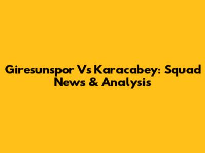 Giresunspor Vs Karacabey: Squad News & Analysis