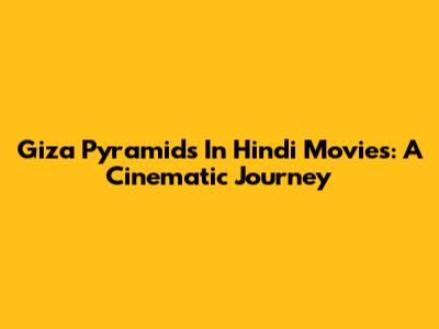 Giza Pyramids In Hindi Movies: A Cinematic Journey