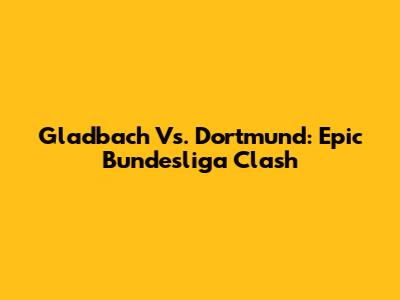 Gladbach Vs. Dortmund: Epic Bundesliga Clash